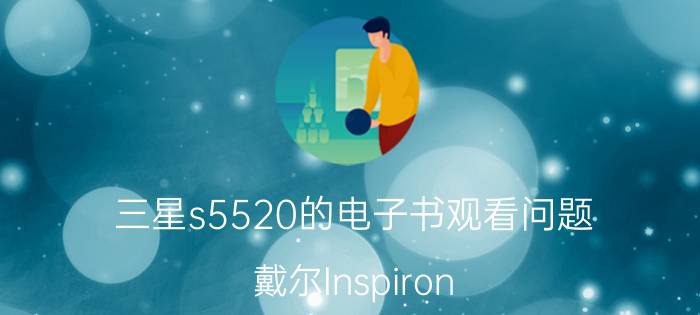 三星s5520的电子书观看问题 戴尔Inspiron 5520可以换cpu吗？